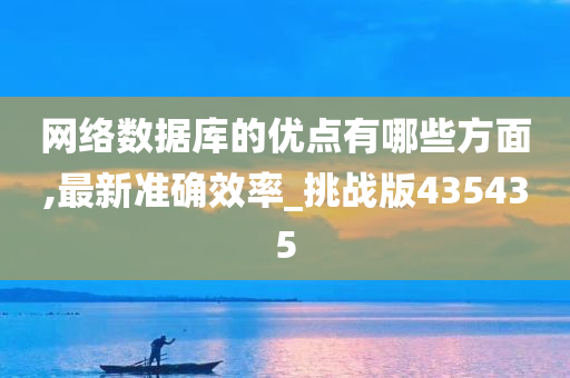 网络数据库的优点有哪些方面,最新准确效率_挑战版435435