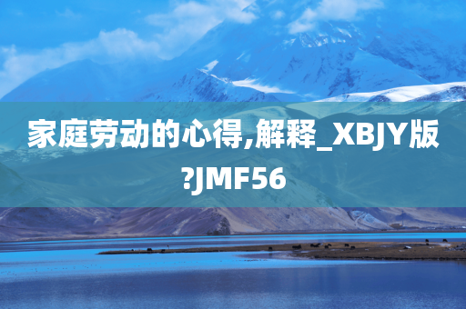 家庭劳动的心得,解释_XBJY版?JMF56