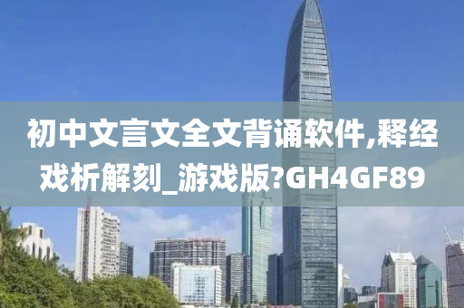 初中文言文全文背诵软件,释经戏析解刻_游戏版?GH4GF89