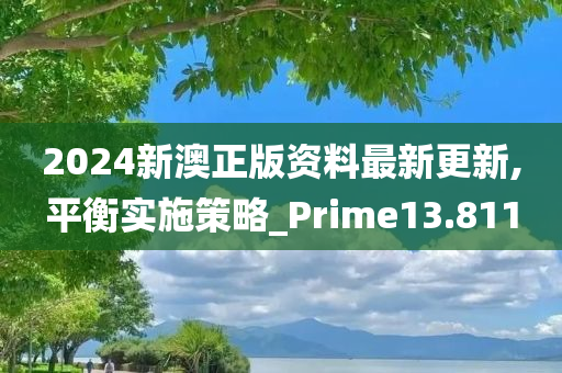 2024新澳正版资料最新更新,平衡实施策略_Prime13.811