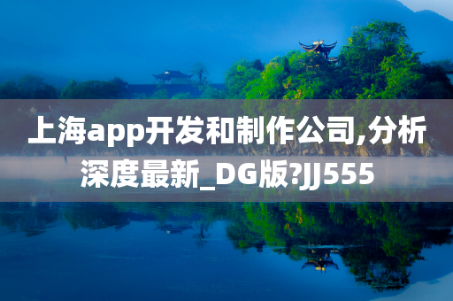 上海app开发和制作公司,分析深度最新_DG版?JJ555