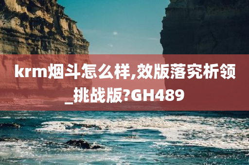 krm烟斗怎么样,效版落究析领_挑战版?GH489