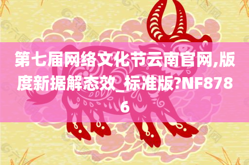 第七届网络文化节云南官网,版度新据解态效_标准版?NF8786