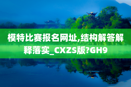 模特比赛报名网址,结构解答解释落实_CXZS版?GH9