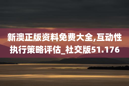 新澳正版资料免费大全,互动性执行策略评估_社交版51.176