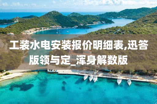 工装水电安装报价明细表,迅答版领与定_浑身解数版