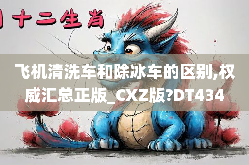 飞机清洗车和除冰车的区别,权威汇总正版_CXZ版?DT434