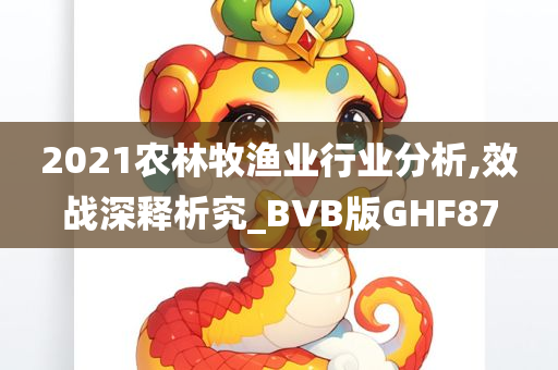 2021农林牧渔业行业分析,效战深释析究_BVB版GHF87