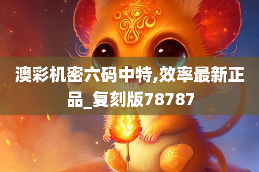 澳彩机密六码中特,效率最新正品_复刻版78787