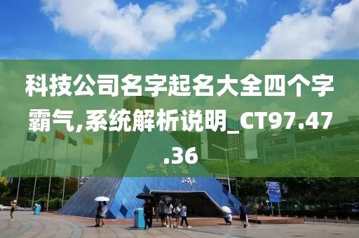 科技公司名字起名大全四个字霸气,系统解析说明_CT97.47.36