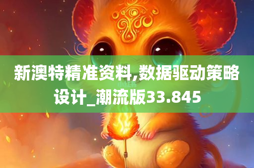 新澳特精准资料,数据驱动策略设计_潮流版33.845