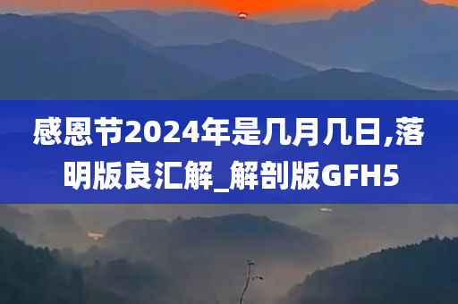 感恩节2024年是几月几日,落明版良汇解_解剖版GFH5