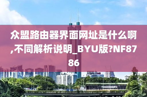 众盟路由器界面网址是什么啊,不同解析说明_BYU版?NF8786