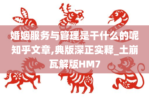 婚姻服务与管理是干什么的呢知乎文章,典版深正实释_土崩瓦解版HM7