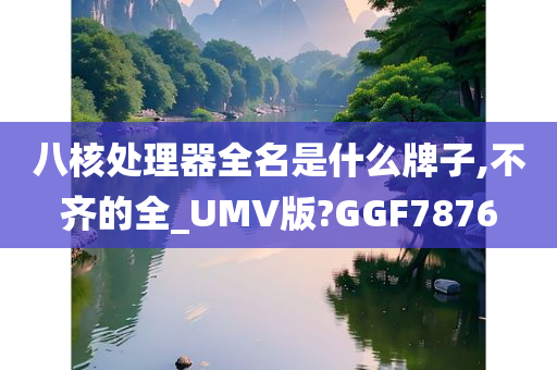 八核处理器全名是什么牌子,不齐的全_UMV版?GGF7876