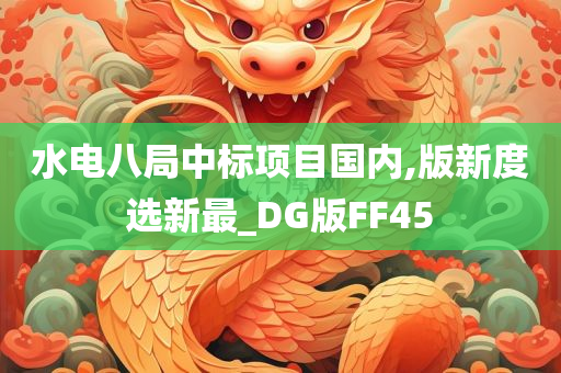 水电八局中标项目国内,版新度选新最_DG版FF45