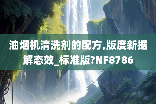 油烟机清洗剂的配方,版度新据解态效_标准版?NF8786