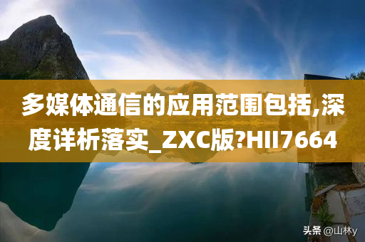 多媒体通信的应用范围包括,深度详析落实_ZXC版?HII7664