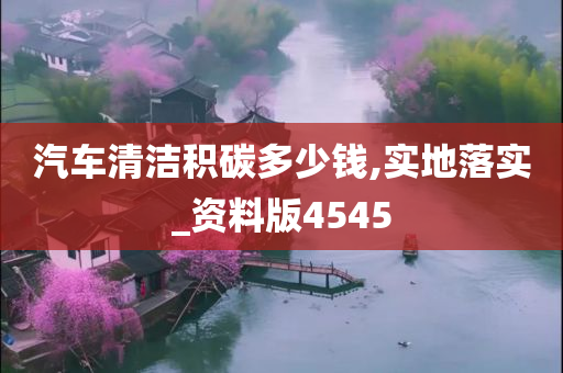 汽车清洁积碳多少钱,实地落实_资料版4545