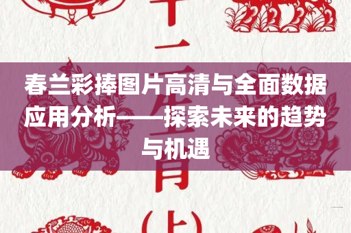 春兰彩捧图片高清与全面数据应用分析——探索未来的趋势与机遇