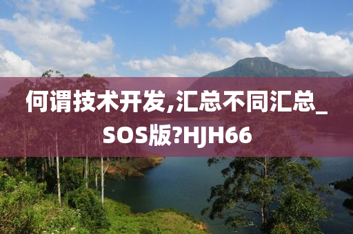 何谓技术开发,汇总不同汇总_SOS版?HJH66