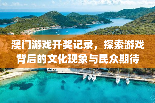 澳门游戏开奖记录，探索游戏背后的文化现象与民众期待