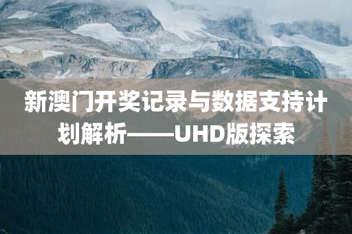 新澳门开奖记录与数据支持计划解析——UHD版探索