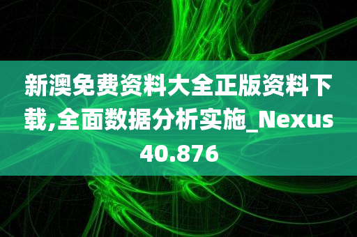 新澳免费资料大全正版资料下载,全面数据分析实施_Nexus40.876