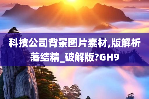 科技公司背景图片素材,版解析落结精_破解版?GH9