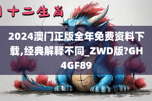 2024澳门正版全年免费资料下载,经典解释不同_ZWD版?GH4GF89