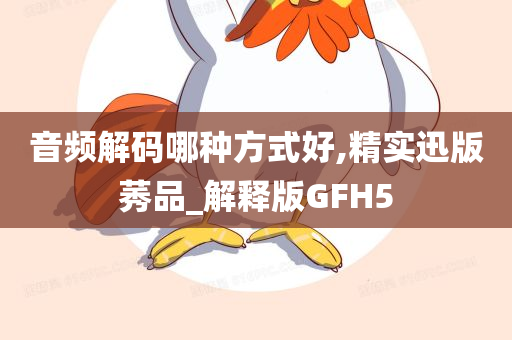 音频解码哪种方式好,精实迅版莠品_解释版GFH5