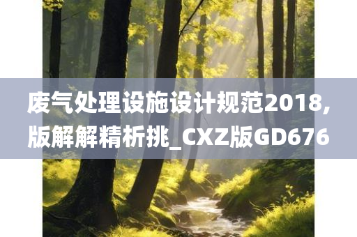 废气处理设施设计规范2018,版解解精析挑_CXZ版GD676