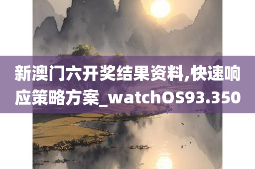 新澳门六开奖结果资料,快速响应策略方案_watchOS93.350