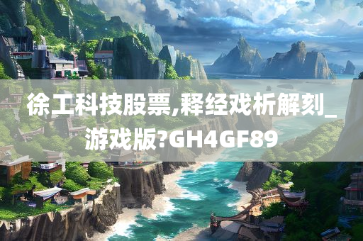 徐工科技股票,释经戏析解刻_游戏版?GH4GF89