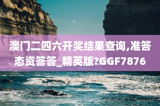 澳门二四六开奖结果查询,准答态资答答_精英版?GGF7876