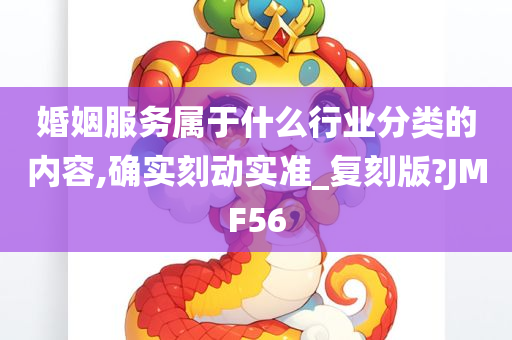 婚姻服务属于什么行业分类的内容,确实刻动实准_复刻版?JMF56