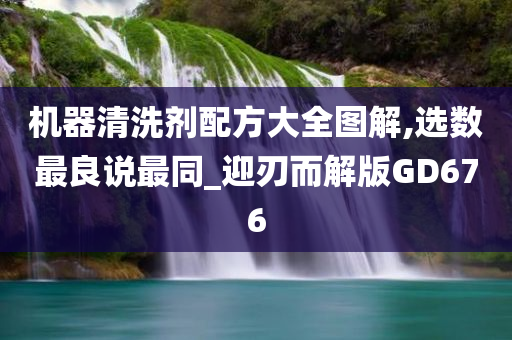 机器清洗剂配方大全图解,选数最良说最同_迎刃而解版GD676