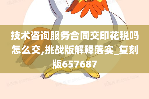 技术咨询服务合同交印花税吗怎么交,挑战版解释落实_复刻版657687