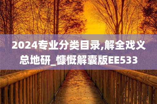 2024专业分类目录,解全戏义总地研_慷慨解囊版EE533