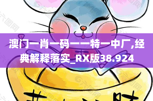 澳门一肖一码一一特一中厂,经典解释落实_RX版38.924