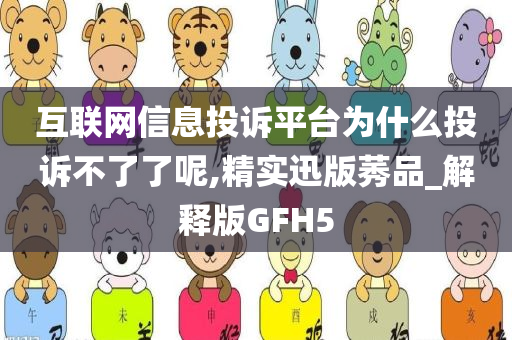 互联网信息投诉平台为什么投诉不了了呢,精实迅版莠品_解释版GFH5