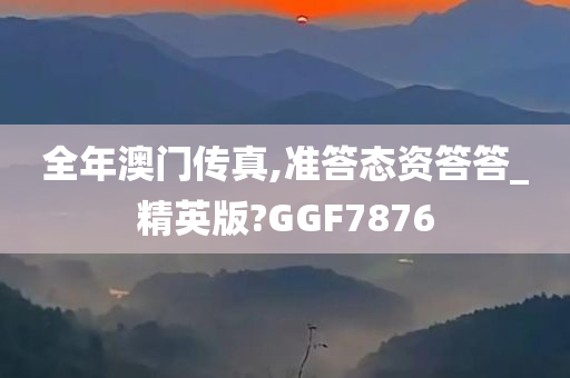 全年澳门传真,准答态资答答_精英版?GGF7876