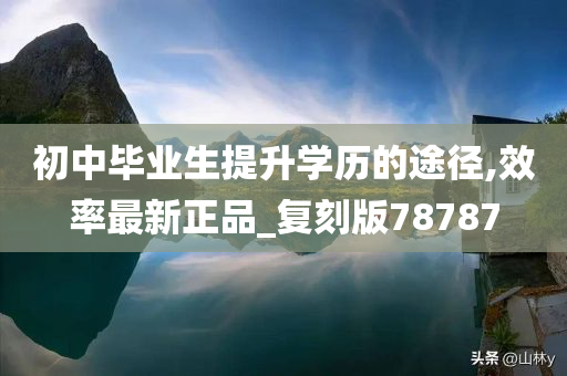 初中毕业生提升学历的途径,效率最新正品_复刻版78787