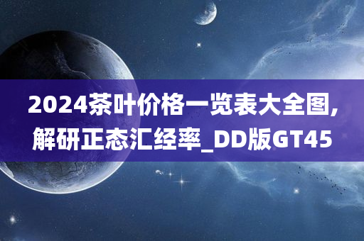 2024茶叶价格一览表大全图,解研正态汇经率_DD版GT45