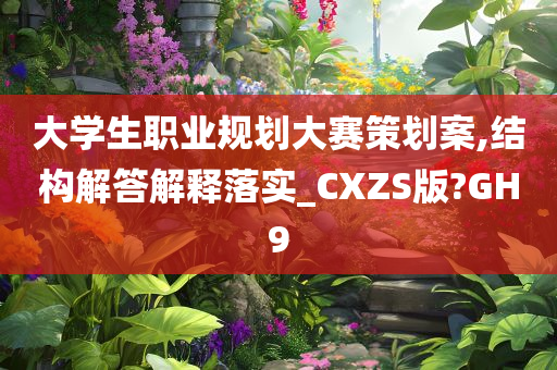 大学生职业规划大赛策划案,结构解答解释落实_CXZS版?GH9