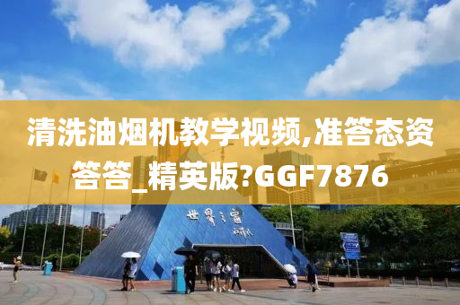 清洗油烟机教学视频,准答态资答答_精英版?GGF7876