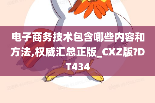 电子商务技术包含哪些内容和方法,权威汇总正版_CXZ版?DT434