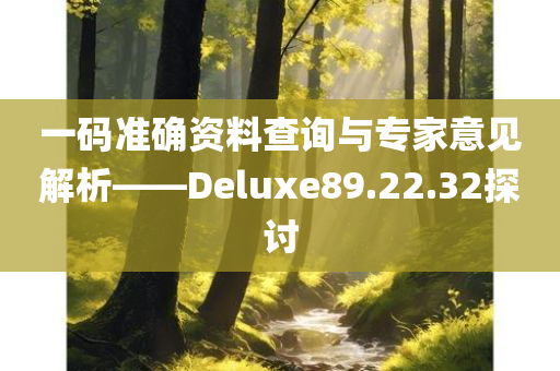 一码准确资料查询与专家意见解析——Deluxe89.22.32探讨