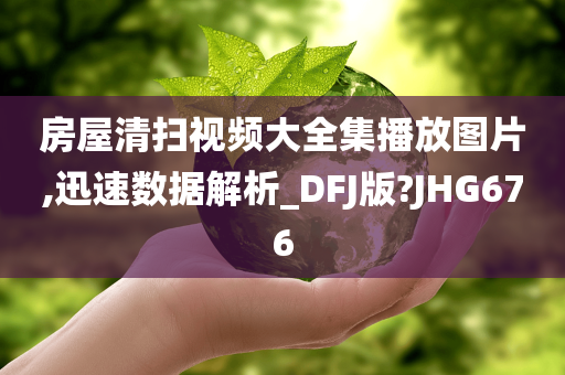 房屋清扫视频大全集播放图片,迅速数据解析_DFJ版?JHG676