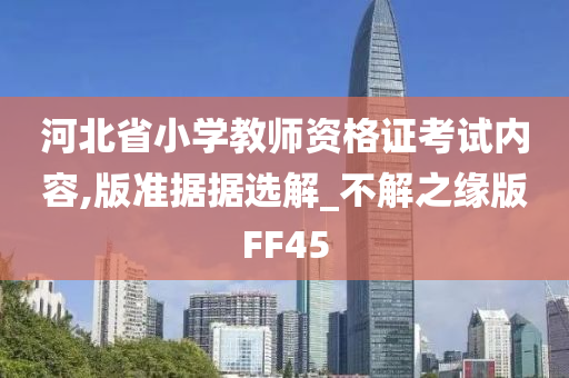 河北省小学教师资格证考试内容,版准据据选解_不解之缘版FF45